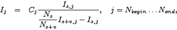 \begin{eqnarray*}
I_j & = & C_j
\frac{I_{s,j}}{\displaystyle \frac{N_{s}}{N_{s+v}}
I_{s+v,j} - I_{s,j}} , \quad
j = N_{begin} \ldots N_{end} ,
\end{eqnarray*}