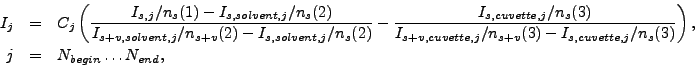 \begin{eqnarray*}
I_j & = &
C_j
\left(
\frac{I_{s,j}/n_s(1) - I_{s,solvent,j}/...
...te,j}/n_s(3) }
\right) , \\
j & = & N_{begin} \ldots N_{end} ,
\end{eqnarray*}